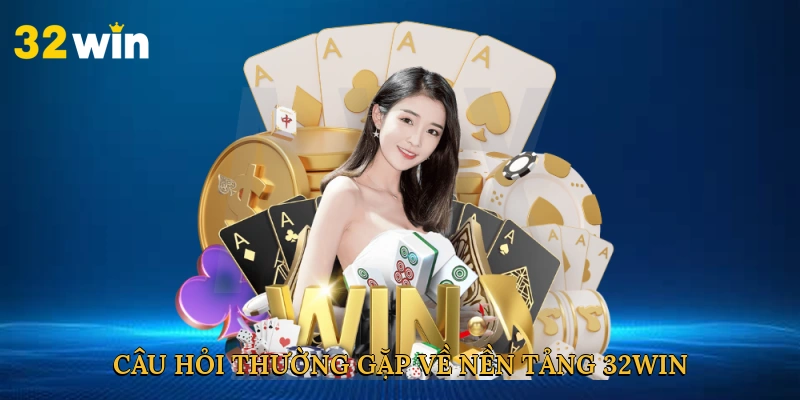 cau-hoi-thuong-gap-ve-nen-tang-32win
