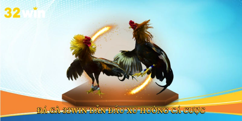 Đá gà 32win dẫn đầu xu hướng cá cược trực tuyến