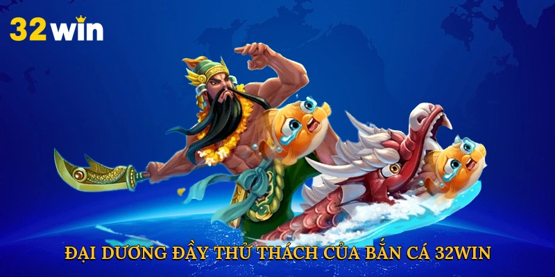 Đại dương đầy thử thách của bắn cá 32win