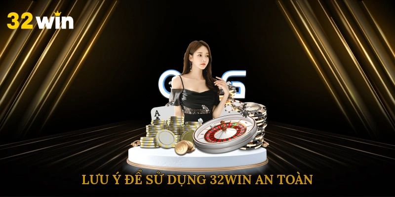 Lưu ý để sử dụng 32win an toàn
