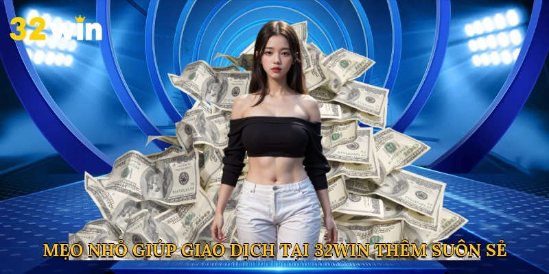 Mẹo nhỏ giúp giao dịch tại 32win thêm suôn sẻ