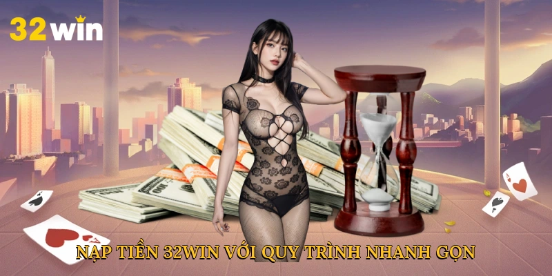 Nạp tiền 32win với quy trình nhanh gọn và dễ dàng