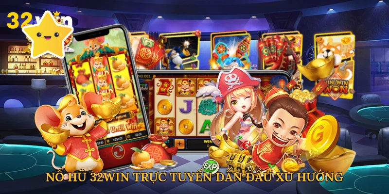 Nổ hũ 32WIN trực tuyến dẫn đầu xu hướng