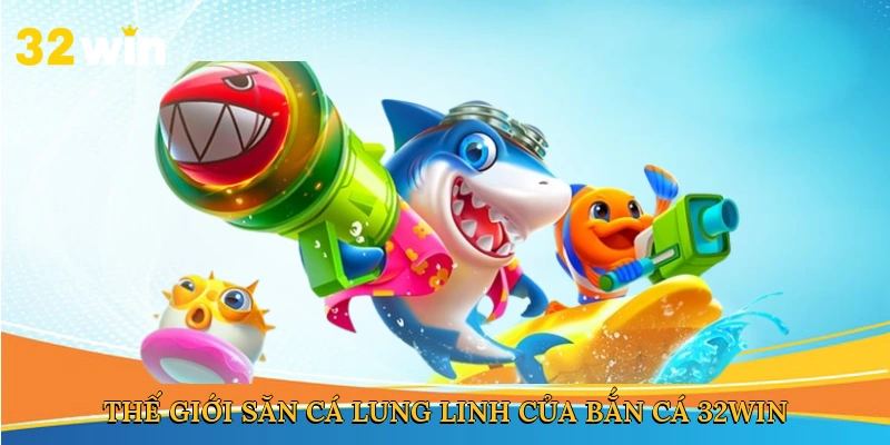 Thế giới săn cá lung linh của bắn cá 32win