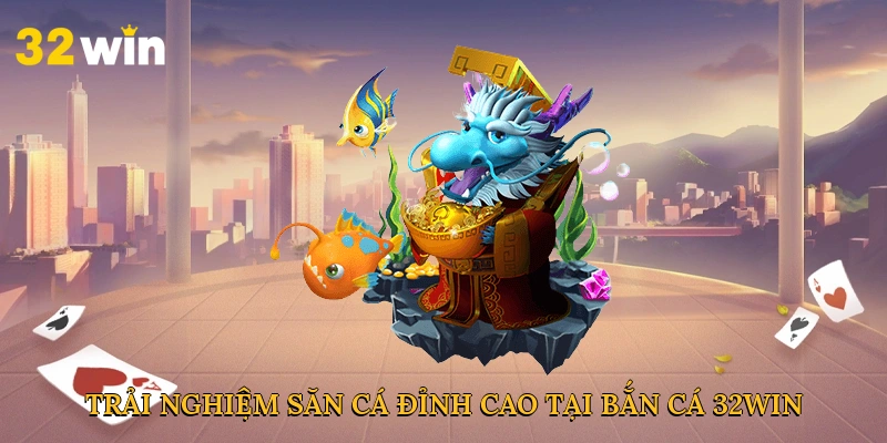 Trải nghiệm săn cá đỉnh cao tại bắn cá 32win