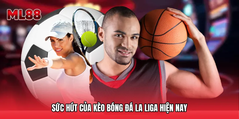 Sức hút của Kèo bóng đá La Liga hiện nay